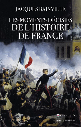 Jacques Bainville. Les moments décisifs de l'histoire de France. Edt L'Artilleur, 2021. Jacques Bainville. Les moments décisifs de l'histoire de France. Edt L'Artilleur, 2021.