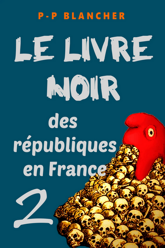 Pierre-Philippe Blancher & ali. Le livre noir des Républiques en France. Volume 2. Edt P-Ph. Blancher, 2021.