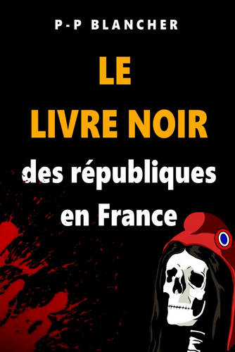 Pierre-Philippe Blancher et ali. Le livre noir des Républiques en France. Edt P-Ph. Blancher, 2021.