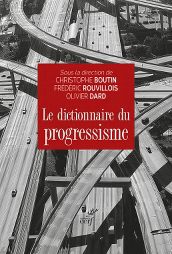 Christophe Boutin, Frédéric Rouvillois & Olivier Dard (dir.). Le dictionnaire du progressisme. Edt du Cerf, 2022. Christophe Boutin, Frédéric Rouvillois & Olivier Dard (dir.). Le dictionnaire du progressisme. Edt du Cerf, 2022.