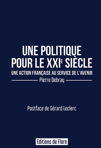 Pierre Debray. Une politique pour le XXI° siècle. Une Action Française au service de l'avenir. Edt de Flore, 2019.
