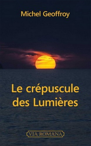 Michel Geoffroy. Le crépuscule des Lumières. Edt Via-Romana, 2021. Michel Geoffroy. Le crépuscule des Lumières. Edt Via-Romana, 2021.