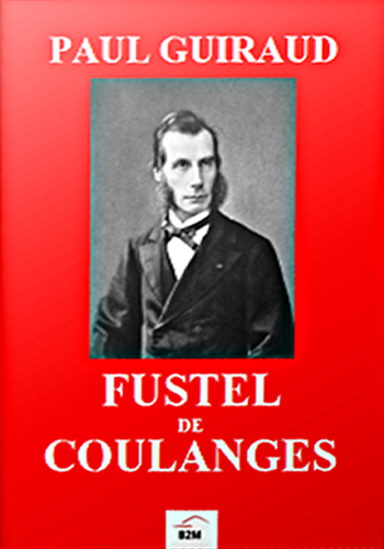 Paul Guiraud. Fustel de Coulanges. B2M éditions, 2022. Paul Guiraud. Fustel de Coulanges. B2M éditions, 2022.