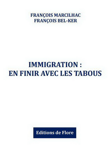 François Marcilhac & François Bel-Ker. Immigration : en finir avec les tabous. Edt de Flore, 2022. François Marcilhac & François Bel-Ker. Immigration : en finir avec les tabous. Edt de Flore, 2022.