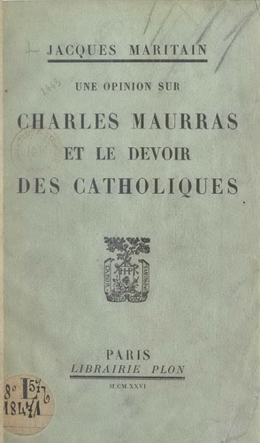 Jacques Maritain. Une opinion sur Charles Maurras et le devoir des Catholiques. Édt. Plon, 1926. Jacques Maritain. Une opinion sur Charles Maurras et le devoir des Catholiques. Édt. Plon, 1926.
