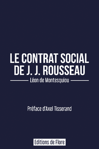 Léon de Montesquiou. Le contrat social de J.-J. Rousseau. Edt Flore, 2022. Léon de Montesquiou. Le contrat social de J.-J. Rousseau. Edt Flore, 2022.