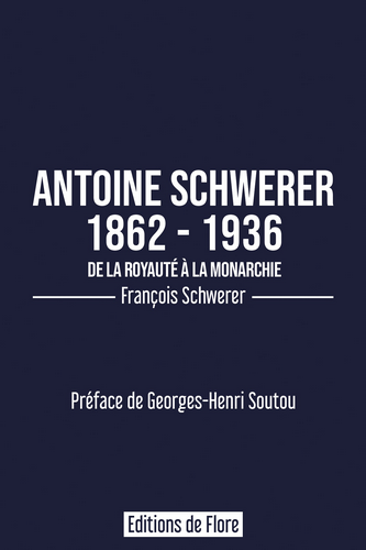 François Schwerer. Antoine Schwerer 1862 – 1936. De la royauté à la monarchie. Edt de Fore, 2021.