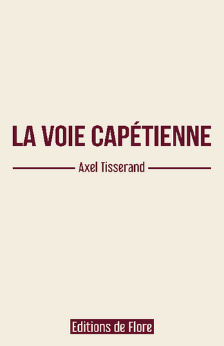 Axel Tisserand. La voie capétienne. Edt de Flore, 2022. Axel Tisserand. La voie capétienne. Edt de Flore, 2022.