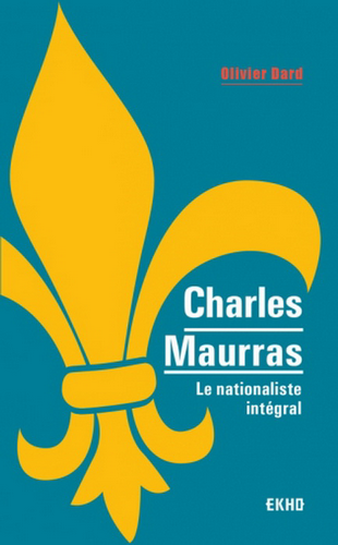 Olivier Dard. Charles Maurras. Le nationaliste intégral. Edt Dunod (collection Ekho), 2019.