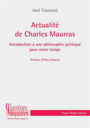 Axel Tisserand. Actualité de Charles Maurras. Introduction à une philosophie politique pour notre temps. Edt Téqui, 2019.