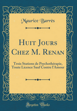 M. Barrès. Huit jours chez M. Renan. Trois stations de psychothérapie. Toute licence sauf contre l'amour. Edt Forgotten books, 2017