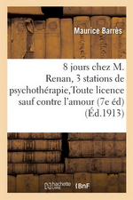 M. Barrès. Huit jours chez M. Renan. Trois stations de psychothérapie. Toute licence sauf contre l'amour.Edt Hachette-BNF, 2018