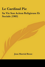 Dom Besse. Le cardinal Pie : sa vie, son action religieuse et sociale. Kessinger Publishing, 2010