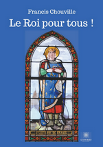 F.Chouville. Le Roi pour tous ! Edt Le Lys Bleu, 2020