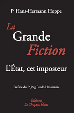 H.H. Hoppe. La Grande fiction. L'État, cet imposteur. Edt Le Drapeau Blanc, 2016