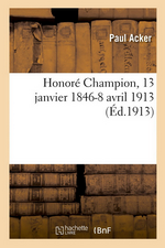 P.Acker(édit.). Honoré Champion, 13 janvier 1846 - 8 avril 1913. Edt Hachette-BNF, 2016
