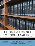 M. André. La fin de l'empire espagnol d'Amérique. Edt. Nabu-press, 2011