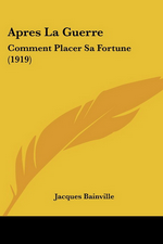 J.Bainville. Aprs la guerre. Comment placer sa fortune. Edt Kessinger, 2010