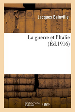 J.Bainville. La guerre et l'Italie. Edt Hachette-BNF, 2013