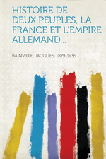 J.Bainville. Histoire de deux Peuples : la France et l'Empire allemand. Edt Hardpress, 2013