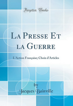 J.Bainville. La presse et la guerre. L'Action franaise : choix d'articles. Edt Forgotten Books, 2018