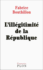 F. Bouthillon. L'illégitimité de la République. Edt Plon, 2004