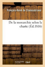 F-R.de Chateaubriand. De la Monarchie selon la charte. Edt Hachette-BNF, 2013