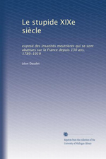 L.Daudet. Le stupide XIX sicle. Edt University of Michigan Library, 2011