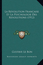 G.Le Bon. La révolution française et la psychologie des révolutions. Edt  Kessinger, 2013