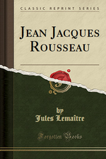 J.Lemaître. Jean-Jacques Rousseau. Edt ForgottenBooks, 2015