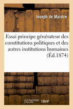 J.de Maistre. Essai sur le principe générateur des constitutions politiques. Edt Hachette-BNF, 2014
