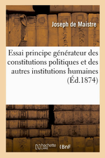 J.de Maistre. Essai sur le principe gnrateur des constitutions politiques. Edt Hachette-BNF, 2014