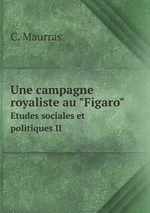 Charles Maurras. Une campagne royaliste au Figaro. Edt BoD, 2013