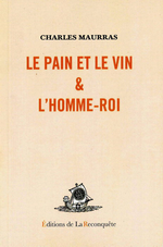 Charles Maurras. Le Pain et le Vin & l'Homme Roi. Edt. de la Reconquête, 2007