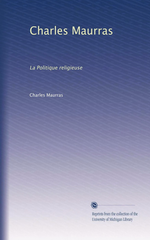 Charles Maurras. La politique religieuse. Edt Univ. Michigan, 2011