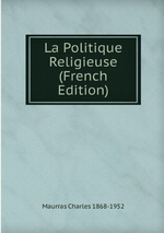 Charles Maurras. La politique religieuse. Edt Book on demande, 2012