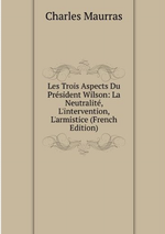 Charles Maurras. Les trois aspects du Prsident Wilson. Edt. Book on demand, 2012