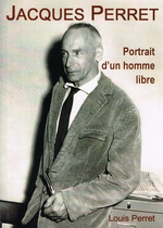 Louis Perret. Jacques Perret. Portrait d'un homme libre. Edt L.Perret, 2008