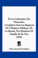 P-J.Proudhon. La célébration du dimanche. Edt Kessinger Publishing, 2010