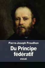 P-J.Proudhon. Du principe fédératif et de la nécessité de reconstituer le parti de la Révolution. Edt Createspace, 2015