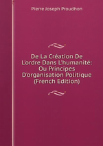 P-J.Proudhon. De la création de l'ordre dans l'humanité. Edt B-O-D, 2013