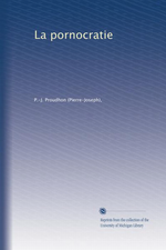 P-J.Proudhon. La pornocratie. Edt Univ. Michigan, s.d.