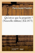 P-J.Proudhon. Qu'est-ce-que la propriété ? Edt Hachette-BNF, 2012