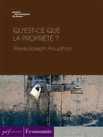 P-J.Proudhon. Qu'est-ce-que la propriété ? Edt PEF, 2013