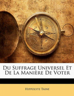 H.Taine. Du suffrage universel et de la manière de voter. Edt Nabu-press, 2010, 2015
