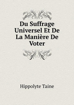 H.Taine. Du suffrage universel et de la manire de voter. Edt B.o.D., 2015