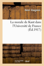 H.Vaugeois. La morale de Kant dans l'université française. Edt Hachette-BNF, 2013